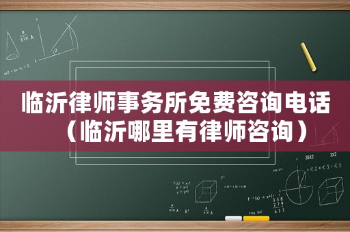 臨沂律師事務(wù)所免費咨詢電話（臨沂哪里有律師咨詢）