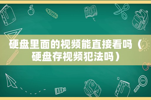 硬盤里面的視頻能直接看嗎（硬盤存視頻犯法嗎）