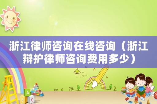 浙江律師咨詢在線咨詢（浙江辯護(hù)律師咨詢費(fèi)用多少）