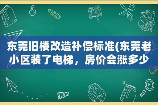 東莞舊樓改造補償標準(東莞老小區(qū)裝了電梯，房價會漲多少)