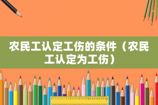 農(nóng)民工認定工傷的條件（農(nóng)民工認定為工傷）
