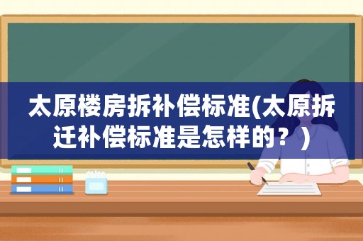 太原樓房拆補償標準(太原拆遷補償標準是怎樣的？)