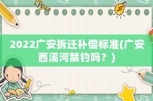 2022廣安拆遷補償標準(廣安西溪河禁釣嗎？)