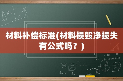 材料補(bǔ)償標(biāo)準(zhǔn)(材料損毀凈損失有公式嗎？)