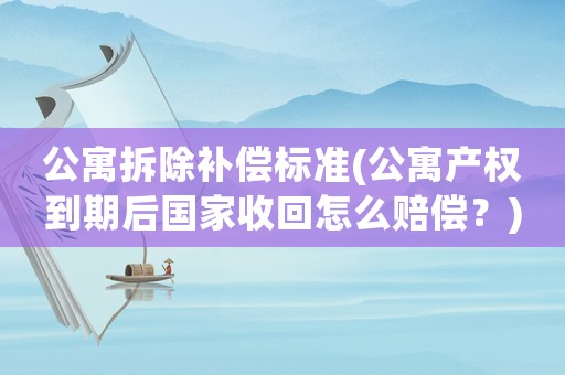公寓拆除補(bǔ)償標(biāo)準(zhǔn)(公寓產(chǎn)權(quán)到期后國家收回怎么賠償？)