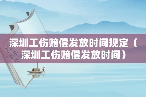 深圳工傷賠償發(fā)放時(shí)間規(guī)定（深圳工傷賠償發(fā)放時(shí)間）