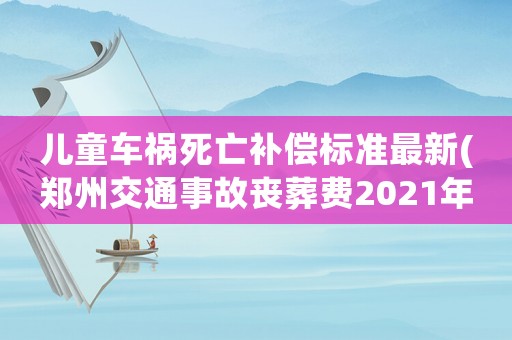 兒童車禍死亡補償標準最新(鄭州交通事故喪葬費2021年標準？)