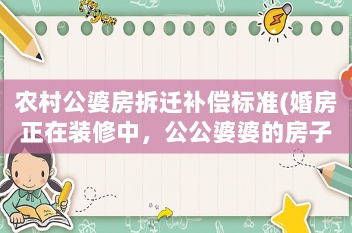 農(nóng)村公婆房拆遷補(bǔ)償標(biāo)準(zhǔn)(婚房正在裝修中，公公婆婆的房子在拆遷，說(shuō)過(guò)來(lái)一起住，怎么辦)