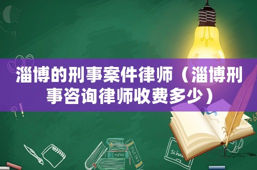 淄博的刑事案件律師（淄博刑事咨詢律師收費多少）