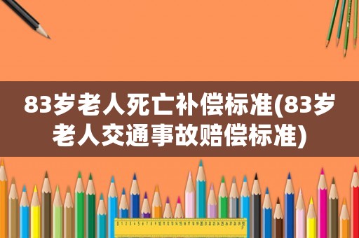 83歲老人死亡補償標準(83歲老人交通事故賠償標準)