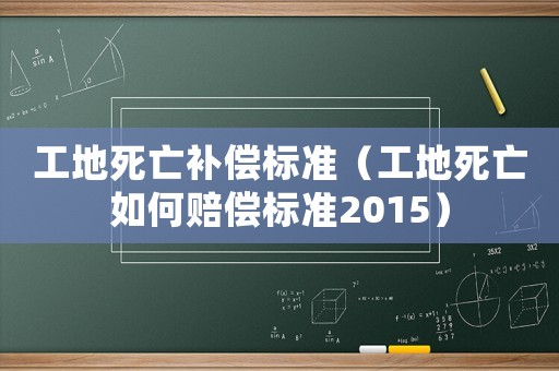 工地死亡補償標準（工地死亡如何賠償標準2015）
