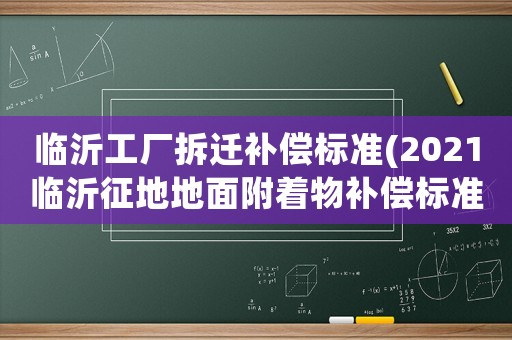 臨沂工廠拆遷補償標準(2021臨沂征地地面附著物補償標準？)