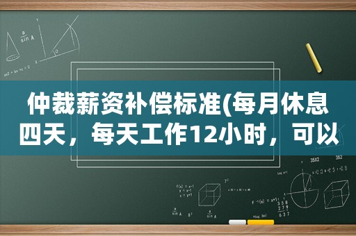 仲裁薪資補償標準(每月休息四天，每天工作12小時，可以通過仲裁補發加班費嗎？)
