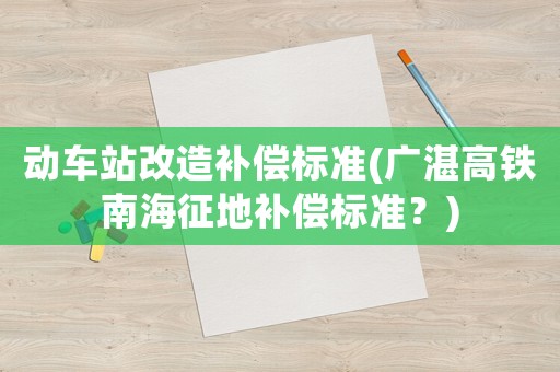 動(dòng)車站改造補(bǔ)償標(biāo)準(zhǔn)(廣湛高鐵南海征地補(bǔ)償標(biāo)準(zhǔn)？)