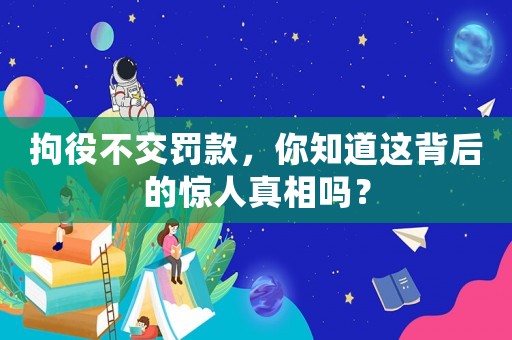 拘役不交罰款，你知道這背后的驚人真相嗎？