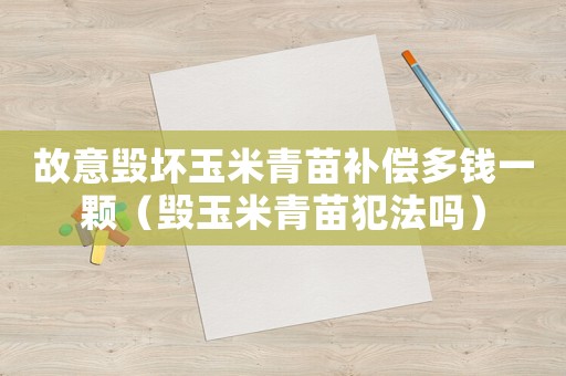 故意毀壞玉米青苗補償多錢一顆（毀玉米青苗犯法嗎）