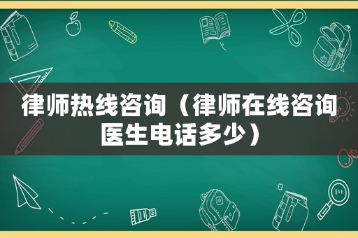 律師熱線咨詢（律師在線咨詢醫(yī)生電話多少）