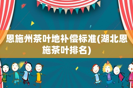 恩施州茶葉地補償標準(湖北恩施茶葉排名)