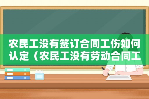 農民工沒有簽訂合同工傷如何認定（農民工沒有勞動合同工傷賠償怎么辦）