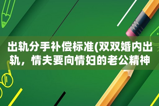 出軌分手補(bǔ)償標(biāo)準(zhǔn)(雙雙婚內(nèi)出軌，情夫要向情婦的老公精神損害賠償嗎？)