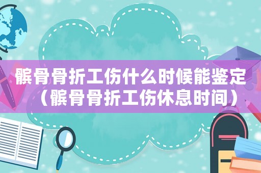 髕骨骨折工傷什么時候能鑒定（髕骨骨折工傷休息時間）