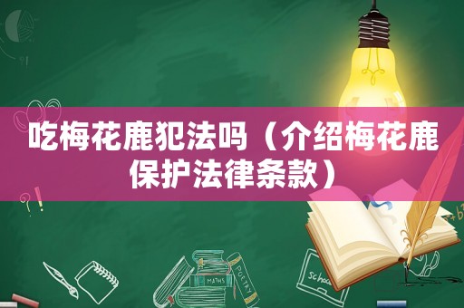 吃梅花鹿犯法嗎（介紹梅花鹿保護法律條款）