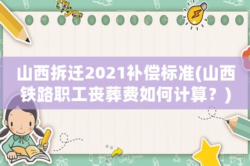 山西拆遷2021補償標準(山西鐵路職工喪葬費如何計算？)