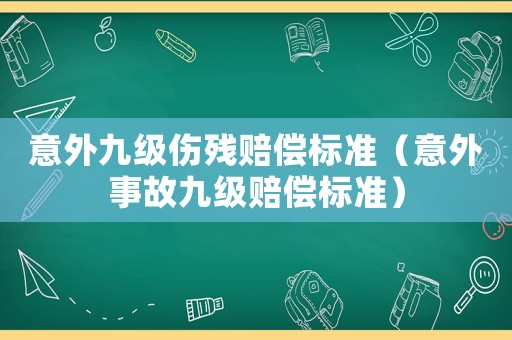 意外九級(jí)傷殘賠償標(biāo)準(zhǔn)（意外事故九級(jí)賠償標(biāo)準(zhǔn)）