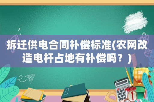 拆遷供電合同補償標準(農網改造電桿占地有補償嗎？)