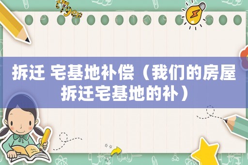 拆遷 宅基地補償（我們的房屋拆遷宅基地的補）