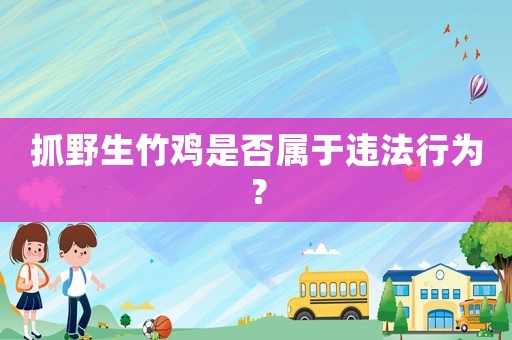 抓野生竹雞是否屬于違法行為？
