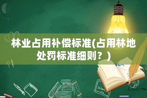 林業占用補償標準(占用林地處罰標準細則？)