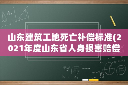 山東建筑工地死亡補償標準(2021年度山東省人身損害賠償標準喪葬費？)