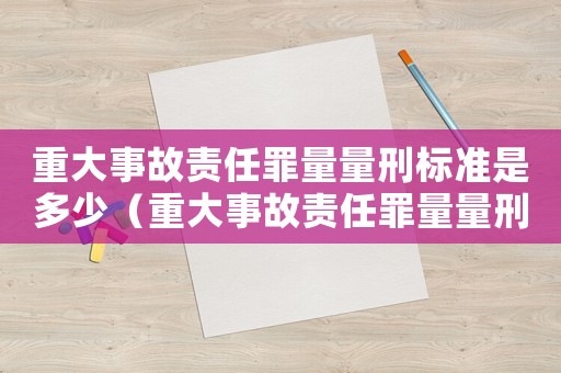 重大事故責(zé)任罪量量刑標(biāo)準(zhǔn)是多少（重大事故責(zé)任罪量量刑標(biāo)準(zhǔn)）