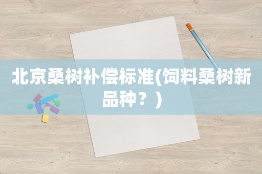 北京桑樹補償標準(飼料桑樹新品種？)