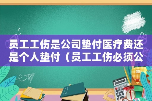 員工工傷是公司墊付醫(yī)療費(fèi)還是個(gè)人墊付（員工工傷必須公司墊付醫(yī)藥費(fèi)嗎）