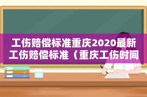 工傷賠償標準重慶2020最新工傷賠償標準（重慶工傷時間）