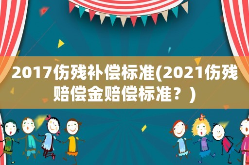 2017傷殘補償標準(2021傷殘賠償金賠償標準？)