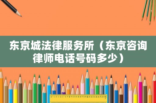 東京城法律服務所（東京咨詢律師電話號碼多少）