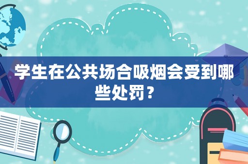 學生在公共場合吸煙會受到哪些處罰？