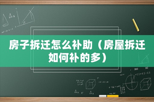房子拆遷怎么補助（房屋拆遷如何補的多）