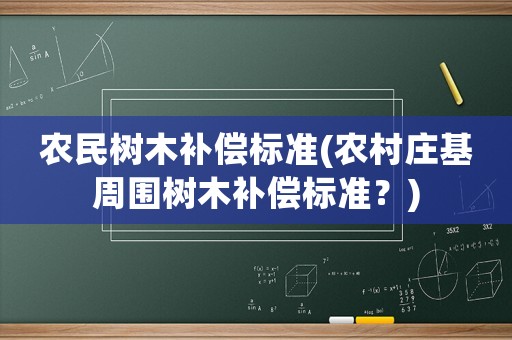 農(nóng)民樹木補(bǔ)償標(biāo)準(zhǔn)(農(nóng)村莊基周圍樹木補(bǔ)償標(biāo)準(zhǔn)？)