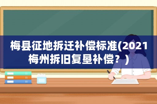 梅縣征地拆遷補償標準(2021梅州拆舊復墾補償？)
