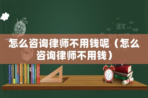 怎么咨詢律師不用錢呢（怎么咨詢律師不用錢）
