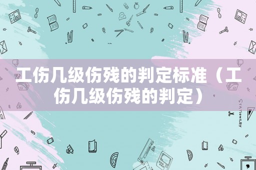 工傷幾級傷殘的判定標準（工傷幾級傷殘的判定）