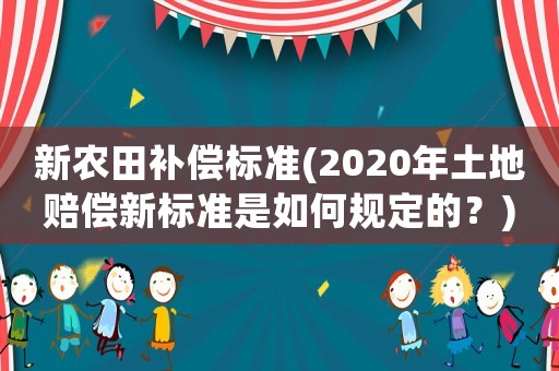 新農(nóng)田補償標準(2020年土地賠償新標準是如何規(guī)定的？)