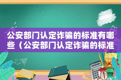 公安部門(mén)認(rèn)定詐騙的標(biāo)準(zhǔn)有哪些（公安部門(mén)認(rèn)定詐騙的標(biāo)準(zhǔn)）