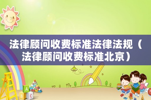 法律顧問收費標準法律法規（法律顧問收費標準北京）