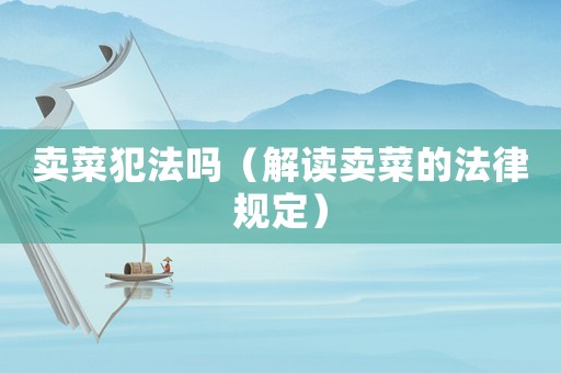 賣菜犯法嗎（解讀賣菜的法律規定）