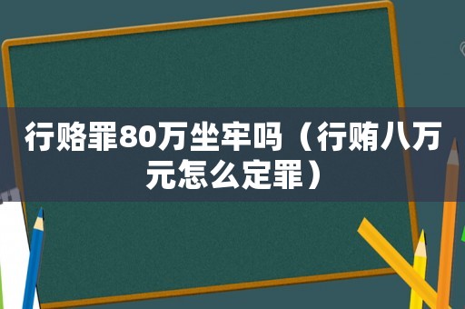 行賂罪80萬坐牢嗎（行賄八萬元怎么定罪）